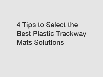 4 Tips to Select the Best Plastic Trackway Mats Solutions