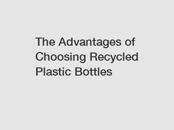 The Advantages of Choosing Recycled Plastic Bottles