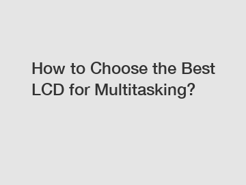 How to Choose the Best LCD for Multitasking?