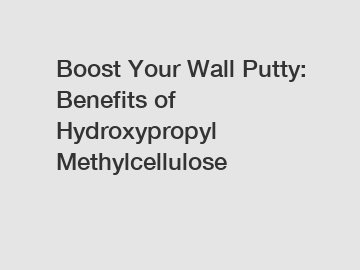 Boost Your Wall Putty: Benefits of Hydroxypropyl Methylcellulose