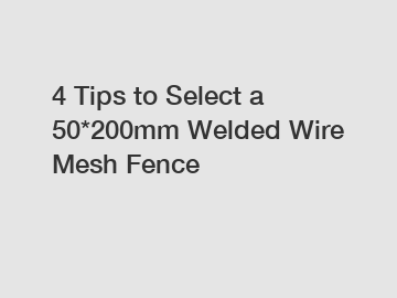 4 Tips to Select a 50*200mm Welded Wire Mesh Fence