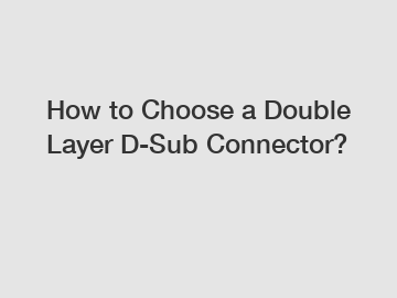 How to Choose a Double Layer D-Sub Connector?