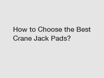 How to Choose the Best Crane Jack Pads?