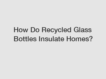 How Do Recycled Glass Bottles Insulate Homes?