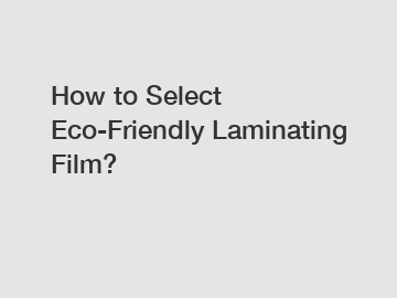 How to Select Eco-Friendly Laminating Film?