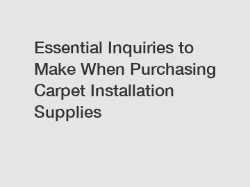 Essential Inquiries to Make When Purchasing Carpet Installation Supplies