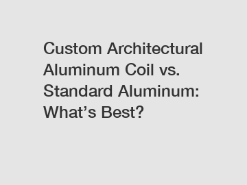 Custom Architectural Aluminum Coil vs. Standard Aluminum: What’s Best?