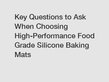 Key Questions to Ask When Choosing High-Performance Food Grade Silicone Baking Mats