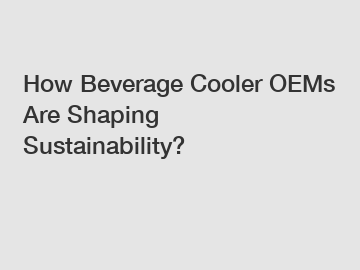 How Beverage Cooler OEMs Are Shaping Sustainability?