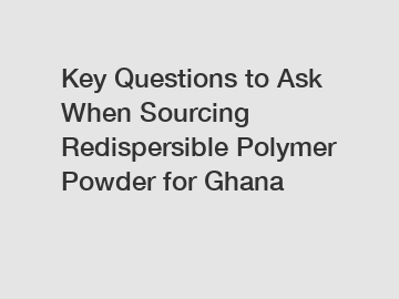 Key Questions to Ask When Sourcing Redispersible Polymer Powder for Ghana