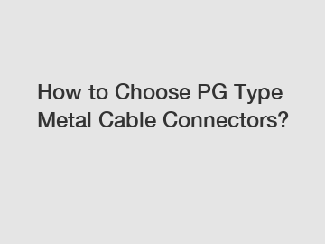 How to Choose PG Type Metal Cable Connectors?