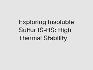 Exploring Insoluble Sulfur IS-HS: High Thermal Stability