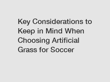 Key Considerations to Keep in Mind When Choosing Artificial Grass for Soccer