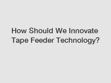 How Should We Innovate Tape Feeder Technology?