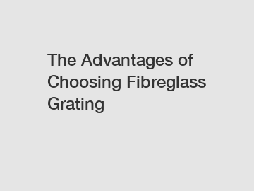 The Advantages of Choosing Fibreglass Grating