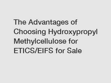 The Advantages of Choosing Hydroxypropyl Methylcellulose for ETICS/EIFS for Sale