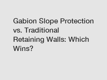 Gabion Slope Protection vs. Traditional Retaining Walls: Which Wins?