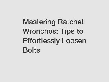 Mastering Ratchet Wrenches: Tips to Effortlessly Loosen Bolts