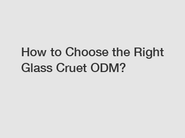 How to Choose the Right Glass Cruet ODM?