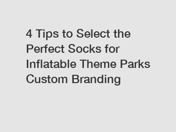 4 Tips to Select the Perfect Socks for Inflatable Theme Parks Custom Branding