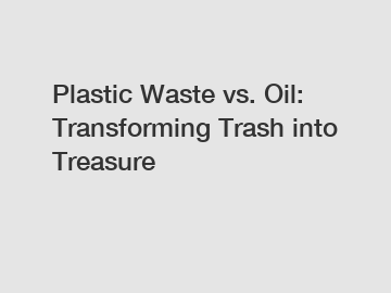 Plastic Waste vs. Oil: Transforming Trash into Treasure