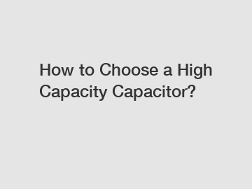 How to Choose a High Capacity Capacitor?