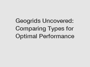 Geogrids Uncovered: Comparing Types for Optimal Performance