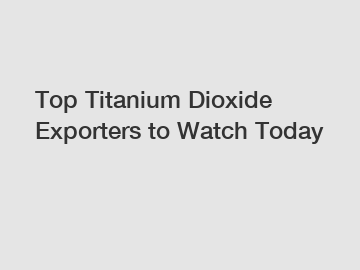 Top Titanium Dioxide Exporters to Watch Today