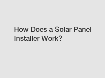 How Does a Solar Panel Installer Work?