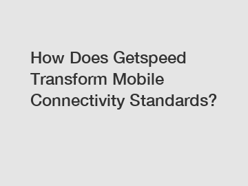 How Does Getspeed Transform Mobile Connectivity Standards?