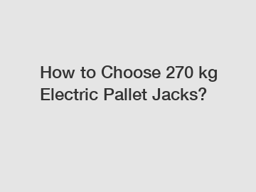 How to Choose 270 kg Electric Pallet Jacks?