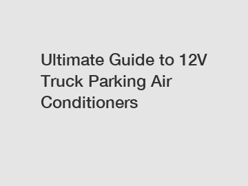 Ultimate Guide to 12V Truck Parking Air Conditioners