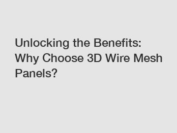 Unlocking the Benefits: Why Choose 3D Wire Mesh Panels? Unlocking the Benefits: Why Choose 3D Wire Mesh Panels?