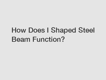 How Does I Shaped Steel Beam Function?