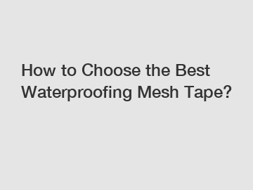 How to Choose the Best Waterproofing Mesh Tape?
