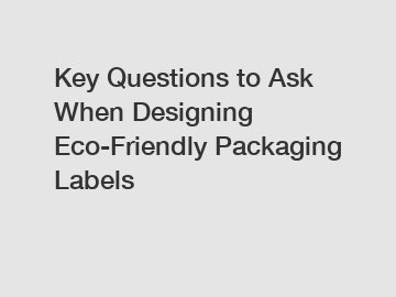 Key Questions to Ask When Designing Eco-Friendly Packaging Labels