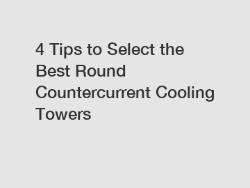 4 Tips to Select the Best Round Countercurrent Cooling Towers