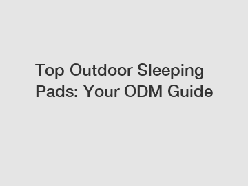 Top Outdoor Sleeping Pads: Your ODM Guide
