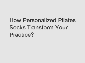 How Personalized Pilates Socks Transform Your Practice?