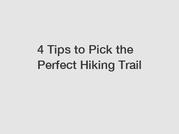 4 Tips to Pick the Perfect Hiking Trail