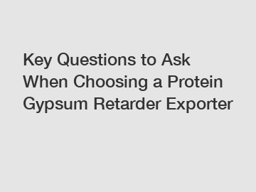 Key Questions to Ask When Choosing a Protein Gypsum Retarder Exporter