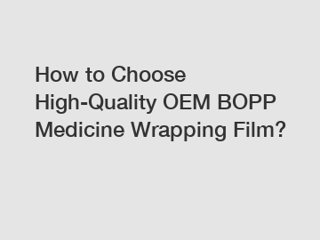 How to Choose High-Quality OEM BOPP Medicine Wrapping Film?