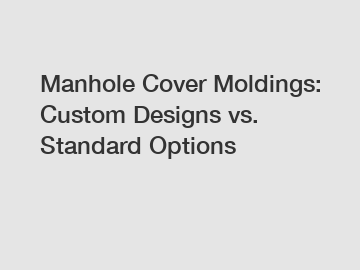 Manhole Cover Moldings: Custom Designs vs. Standard Options