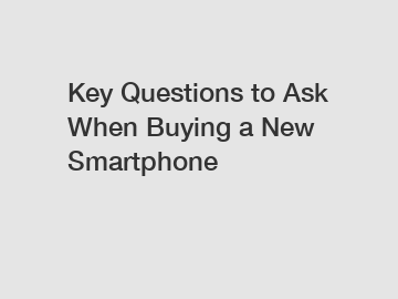 Key Questions to Ask When Buying a New Smartphone