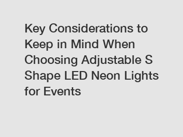 Key Considerations to Keep in Mind When Choosing Adjustable S Shape LED Neon Lights for Events