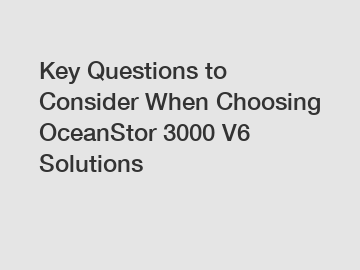 Key Questions to Consider When Choosing OceanStor 3000 V6 Solutions