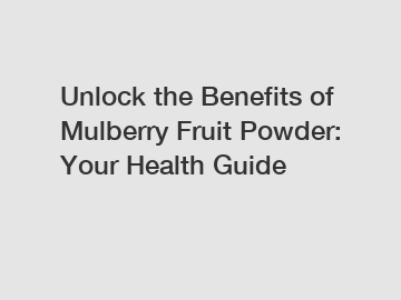 Unlock the Benefits of Mulberry Fruit Powder: Your Health Guide