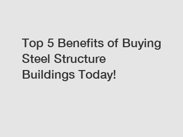 Top 5 Benefits of Buying Steel Structure Buildings Today!