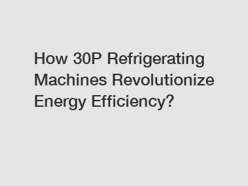 How 30P Refrigerating Machines Revolutionize Energy Efficiency?