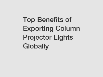 Top Benefits of Exporting Column Projector Lights Globally